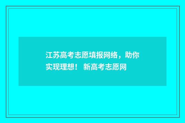 江苏高考志愿填报网络，助你实现理想！ 新高考志愿网
