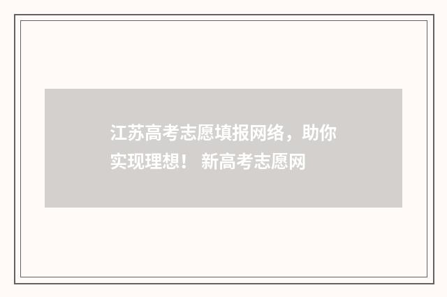江苏高考志愿填报网络，助你实现理想！ 新高考志愿网