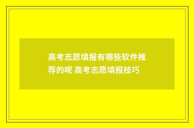 高考志愿填报有哪些软件推荐的呢 高考志愿填报技巧