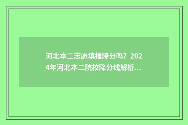 河北本二志愿填报降分吗？2024年河北本二院校降分线解析 河北省本二志愿结果什么时候出来