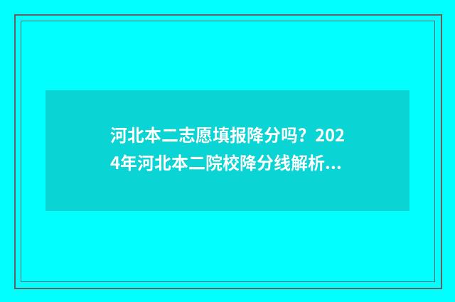 河北本二志愿填报降分吗？2024年河北本二院校降分线解析 河北省本二志愿结果什么时候出来