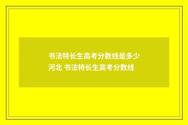 书法特长生高考分数线是多少河北 书法特长生高考分数线