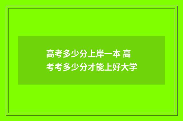 高考多少分上岸一本 高考考多少分才能上好大学