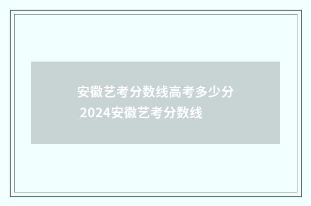 安徽艺考分数线高考多少分 2024安徽艺考分数线