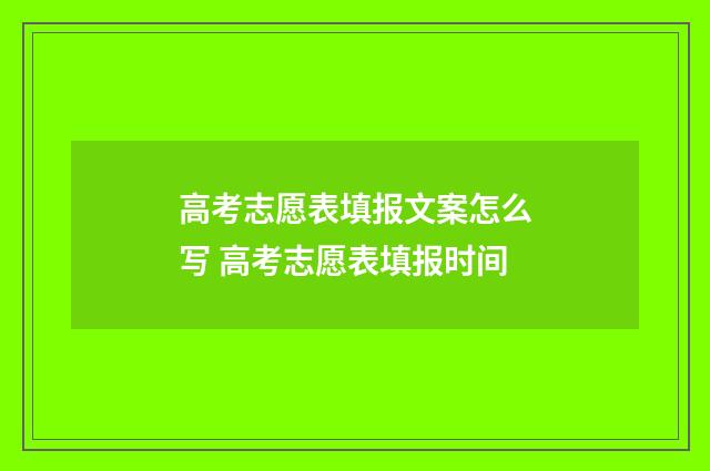 高考志愿表填报文案怎么写 高考志愿表填报时间