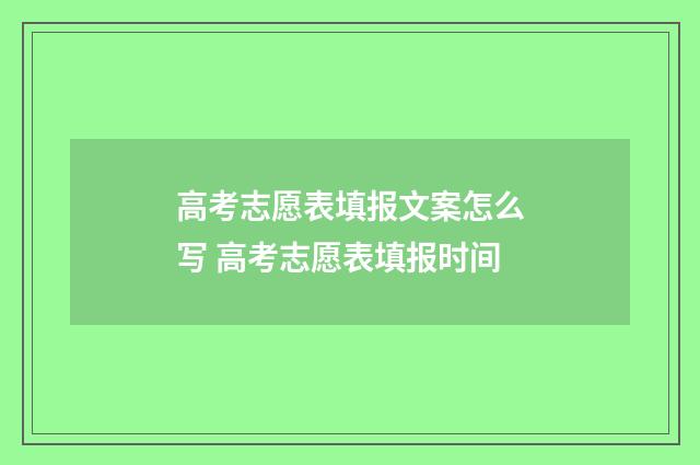 高考志愿表填报文案怎么写 高考志愿表填报时间