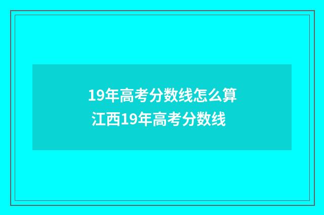 19年高考分数线怎么算 江西19年高考分数线