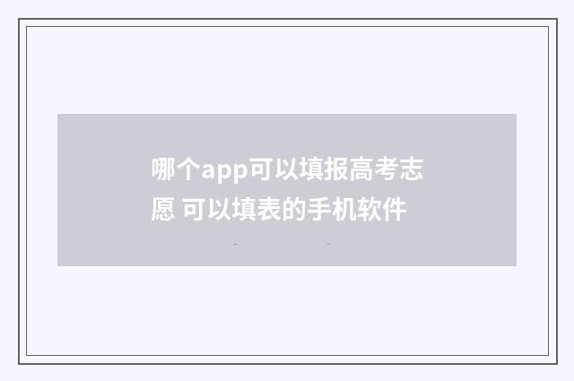 哪个app可以填报高考志愿 可以填表的手机软件