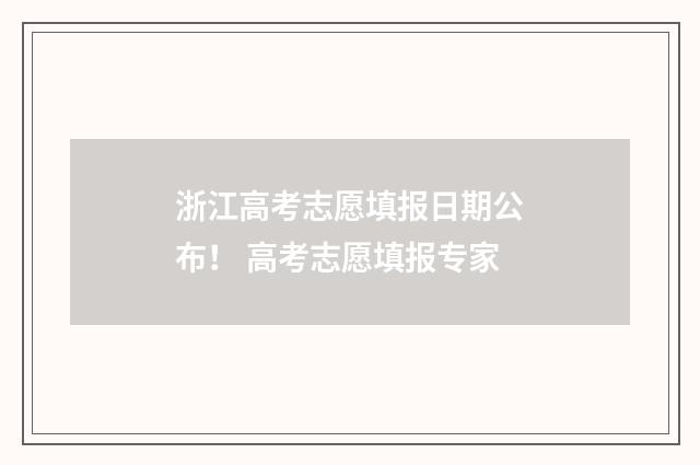浙江高考志愿填报日期公布！ 高考志愿填报专家