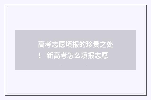 高考志愿填报的珍贵之处！ 新高考怎么填报志愿
