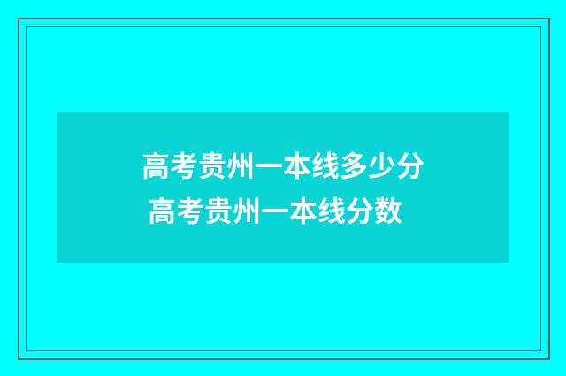 高考贵州一本线多少分 高考贵州一本线分数