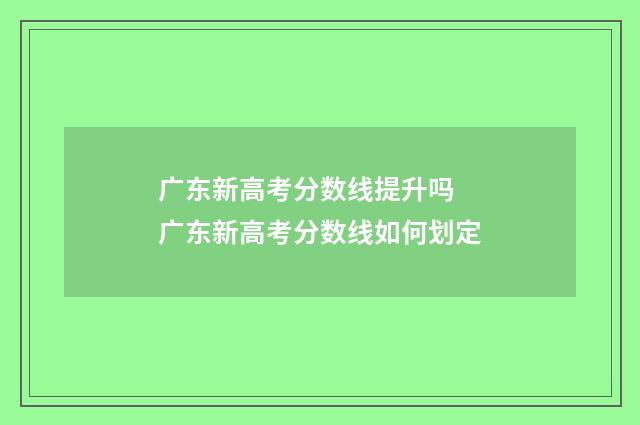 广东新高考分数线提升吗 广东新高考分数线如何划定