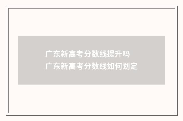 广东新高考分数线提升吗 广东新高考分数线如何划定