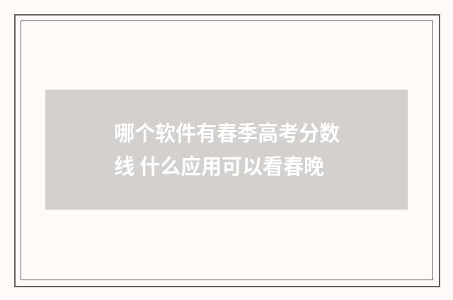 哪个软件有春季高考分数线 什么应用可以看春晚