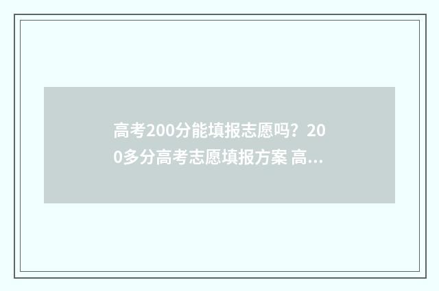 高考200分能填报志愿吗？200多分高考志愿填报方案 高考分数200分以下可以去读大学么?