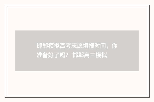 邯郸模拟高考志愿填报时间,你准备好了吗? 邯郸高三模拟