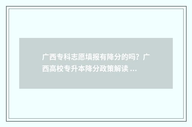 广西专科志愿填报有降分的吗？广西高校专升本降分政策解读 广西专科志愿填报时间