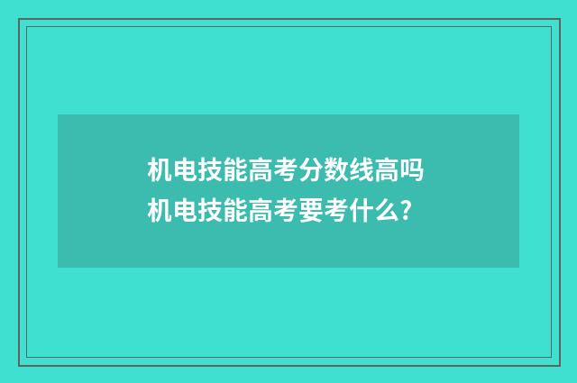 机电技能高考分数线高吗 机电技能高考要考什么?