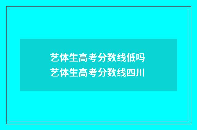 艺体生高考分数线低吗 艺体生高考分数线四川