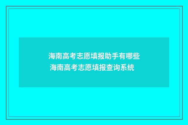 海南高考志愿填报助手有哪些 海南高考志愿填报查询系统