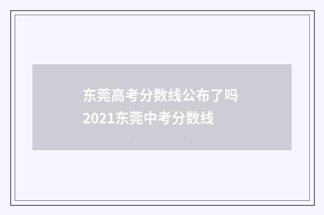 东莞高考分数线公布了吗 2021东莞中考分数线