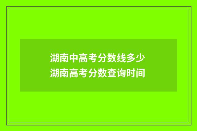 湖南中高考分数线多少 湖南高考分数查询时间
