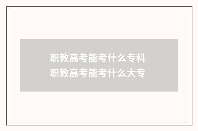 职教高考能考什么专科 职教高考能考什么大专