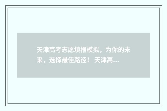 天津高考志愿填报模拟，为你的未来，选择最佳路径！ 天津高考志愿填报时间和截止时间