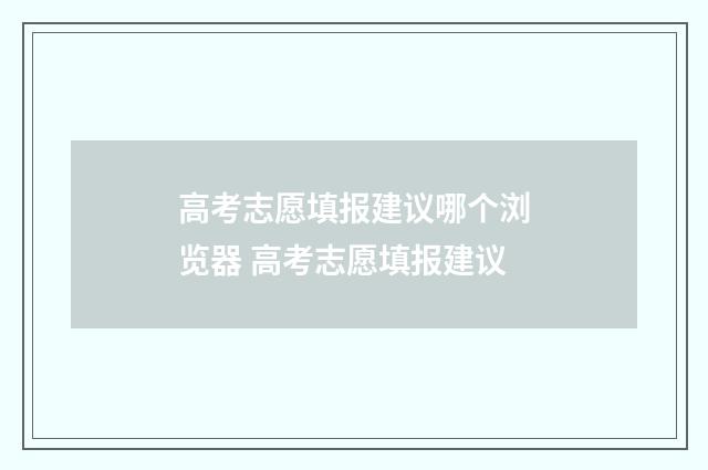 高考志愿填报建议哪个浏览器 高考志愿填报建议
