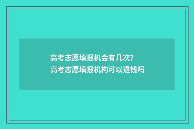 高考志愿填报机会有几次？ 高考志愿填报机构可以退钱吗
