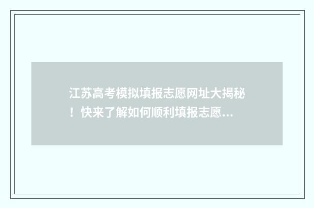 江苏高考模拟填报志愿网址大揭秘!快来了解如何顺利填报志愿,实现理想大学梦想! 江苏高考模拟填报志愿系统