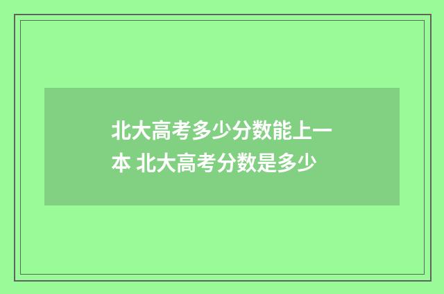 北大高考多少分数能上一本 北大高考分数是多少