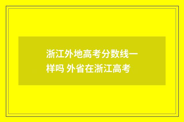 浙江外地高考分数线一样吗 外省在浙江高考