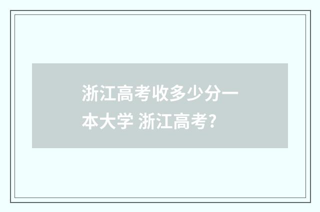 浙江高考收多少分一本大学 浙江高考?