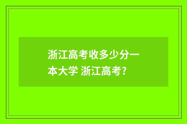 浙江高考收多少分一本大学 浙江高考?