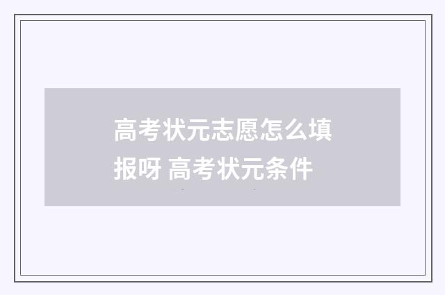 高考状元志愿怎么填报呀 高考状元条件