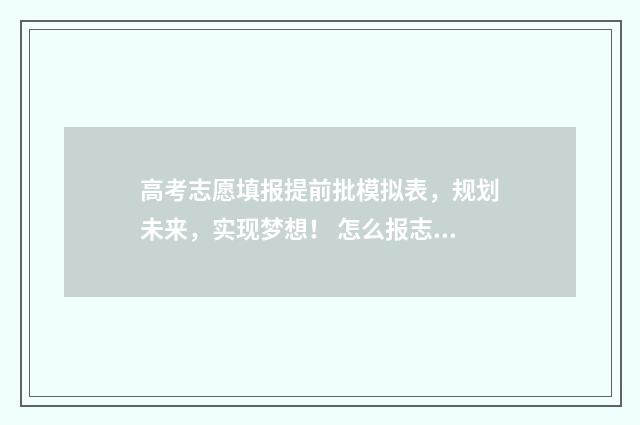 高考志愿填报提前批模拟表,规划未来,实现梦想! 怎么报志愿高考