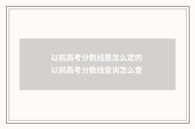 以前高考分数线是怎么定的 以前高考分数线查询怎么查