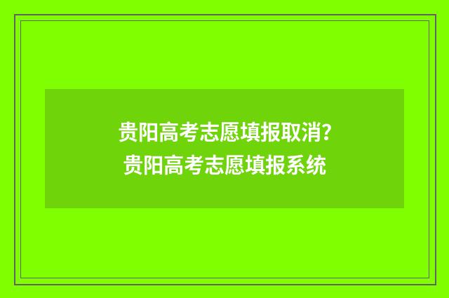 贵阳高考志愿填报取消？ 贵阳高考志愿填报系统