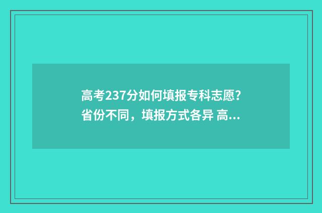 高考237分如何填报专科志愿？省份不同，填报方式各异 高考238分怎么办