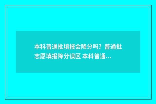 本科普通批填报会降分吗?普通批志愿填报降分误区 本科普通批填报截止到几号湖北