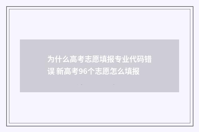 为什么高考志愿填报专业代码错误 新高考96个志愿怎么填报