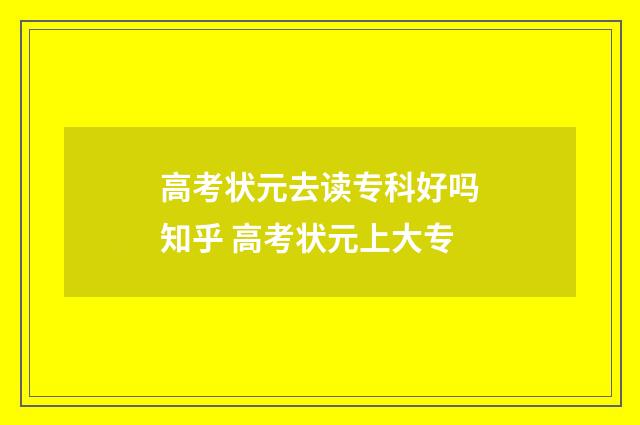 高考状元去读专科好吗知乎 高考状元上大专