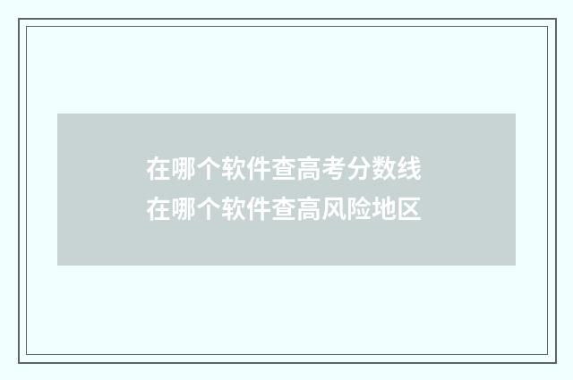 在哪个软件查高考分数线 在哪个软件查高风险地区