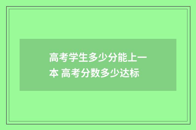 高考学生多少分能上一本 高考分数多少达标