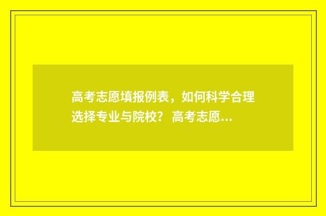 高考志愿填报例表，如何科学合理选择专业与院校？ 高考志愿填报例子合集