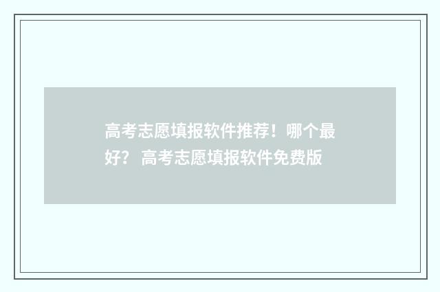 高考志愿填报软件推荐！哪个最好？ 高考志愿填报软件免费版