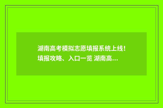 湖南高考模拟志愿填报系统上线！填报攻略、入口一览 湖南高考模拟志愿填报在哪里