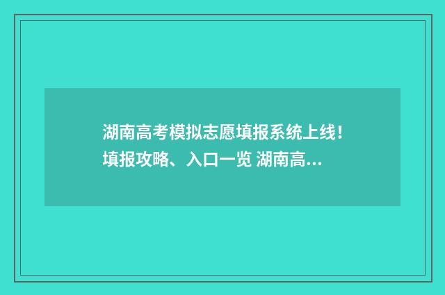 湖南高考模拟志愿填报系统上线！填报攻略、入口一览 湖南高考模拟志愿填报在哪里