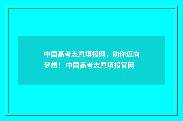 中国高考志愿填报网，助你迈向梦想！ 中国高考志愿填报官网